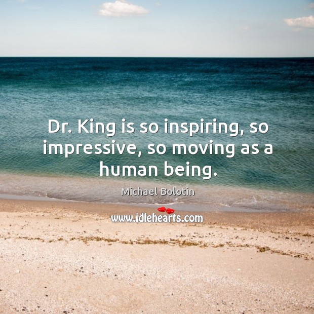 Dr. King is so inspiring, so impressive, so moving as a human being. Michael Bolotin Picture Quote