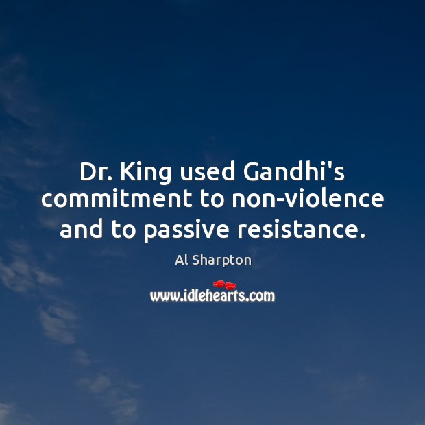 Dr. King used Gandhi’s commitment to non-violence and to passive resistance. Al Sharpton Picture Quote