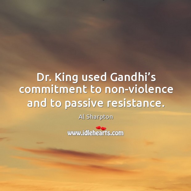 Dr. King used gandhi’s commitment to non-violence and to passive resistance. Al Sharpton Picture Quote