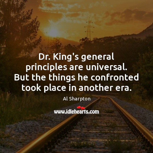 Dr. King’s general principles are universal. But the things he confronted took Al Sharpton Picture Quote