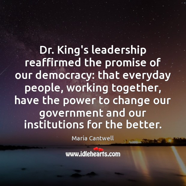 Dr. King’s leadership reaffirmed the promise of our democracy: that everyday people, Maria Cantwell Picture Quote