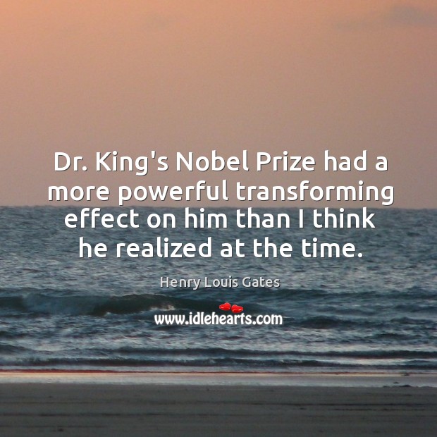 Dr. King’s Nobel Prize had a more powerful transforming effect on him Henry Louis Gates Picture Quote