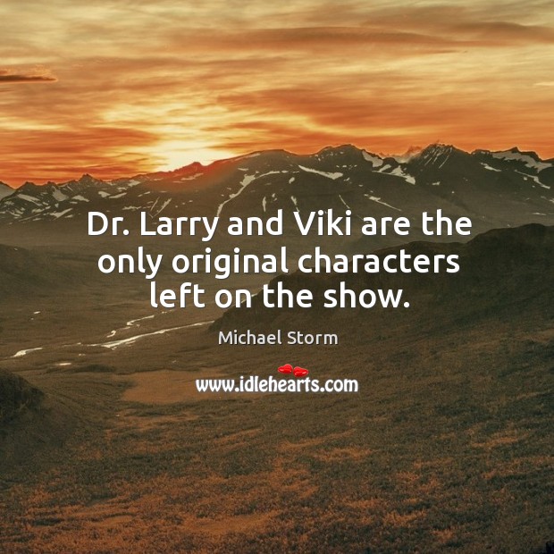 Dr. Larry and viki are the only original characters left on the show. Michael Storm Picture Quote