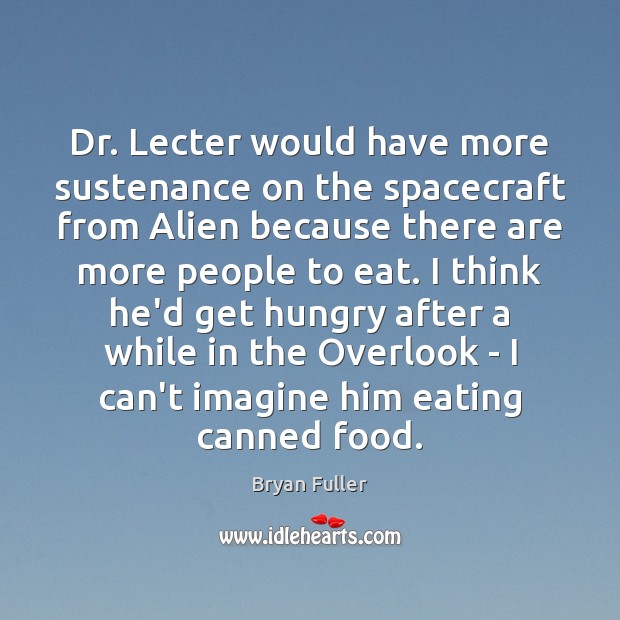 Dr. Lecter would have more sustenance on the spacecraft from Alien because Bryan Fuller Picture Quote