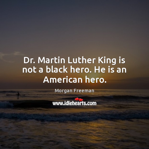 Dr. Martin Luther King is not a black hero. He is an American hero. Morgan Freeman Picture Quote