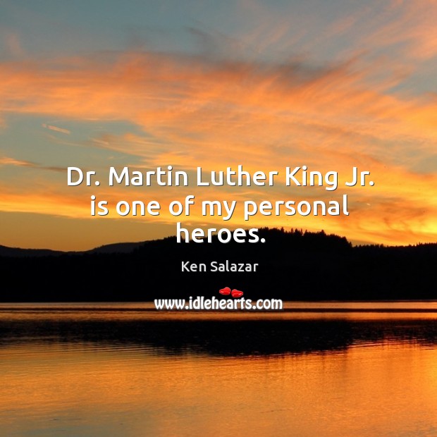 Dr. Martin luther king jr. Is one of my personal heroes. Ken Salazar Picture Quote