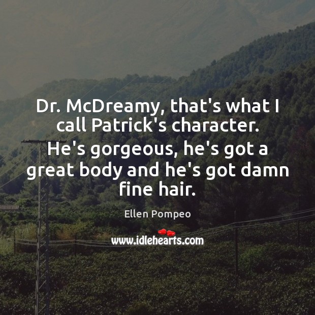 Dr. McDreamy, that’s what I call Patrick’s character. He’s gorgeous, he’s got Ellen Pompeo Picture Quote