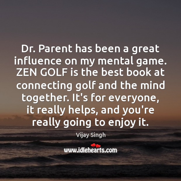 Dr. Parent has been a great influence on my mental game. ZEN Vijay Singh Picture Quote