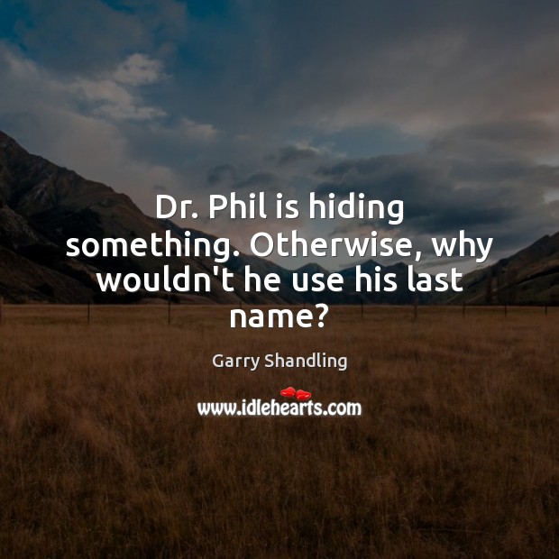 Dr. Phil is hiding something. Otherwise, why wouldn’t he use his last name? Garry Shandling Picture Quote