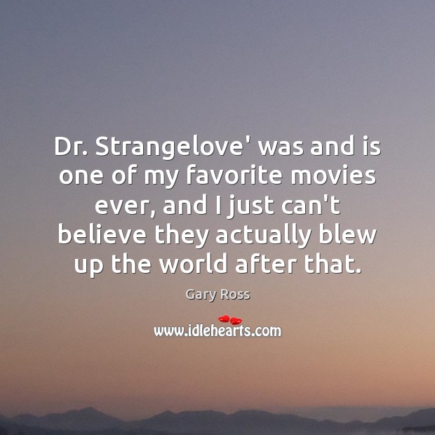 Dr. Strangelove’ was and is one of my favorite movies ever, and Gary Ross Picture Quote