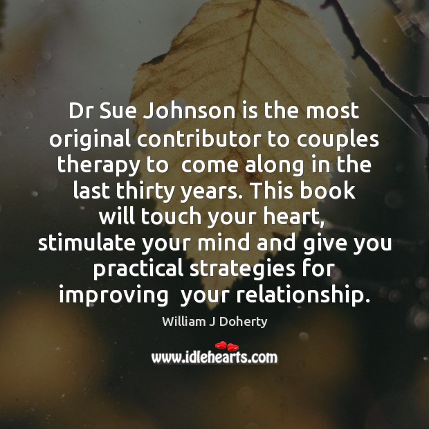 Dr Sue Johnson is the most original contributor to couples therapy to William J Doherty Picture Quote