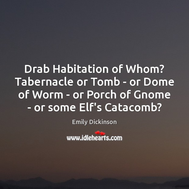 Drab Habitation of Whom? Tabernacle or Tomb – or Dome of Worm Emily Dickinson Picture Quote