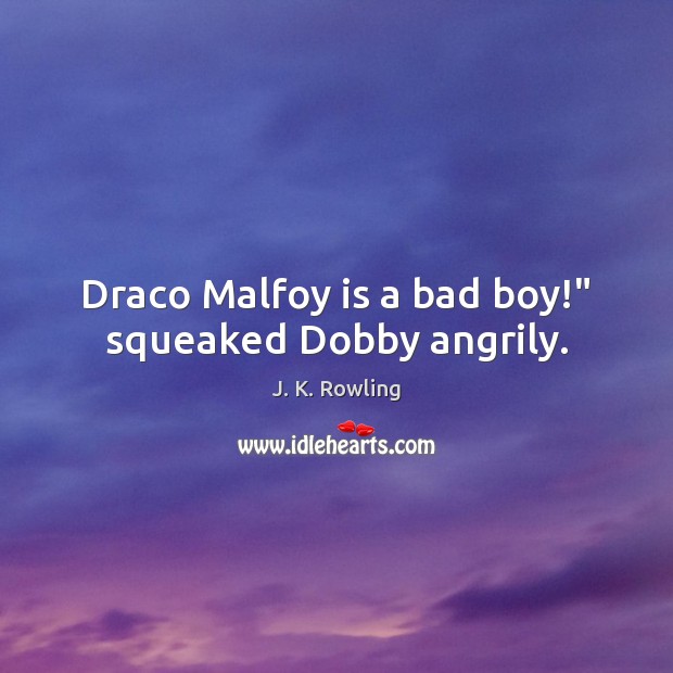Draco Malfoy is a bad boy!” squeaked Dobby angrily. J. K. Rowling Picture Quote