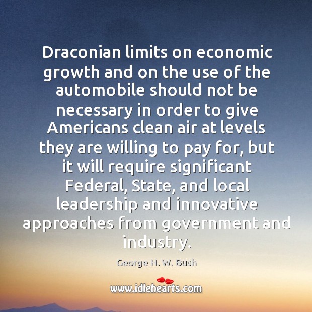 Draconian limits on economic growth and on the use of the automobile George H. W. Bush Picture Quote