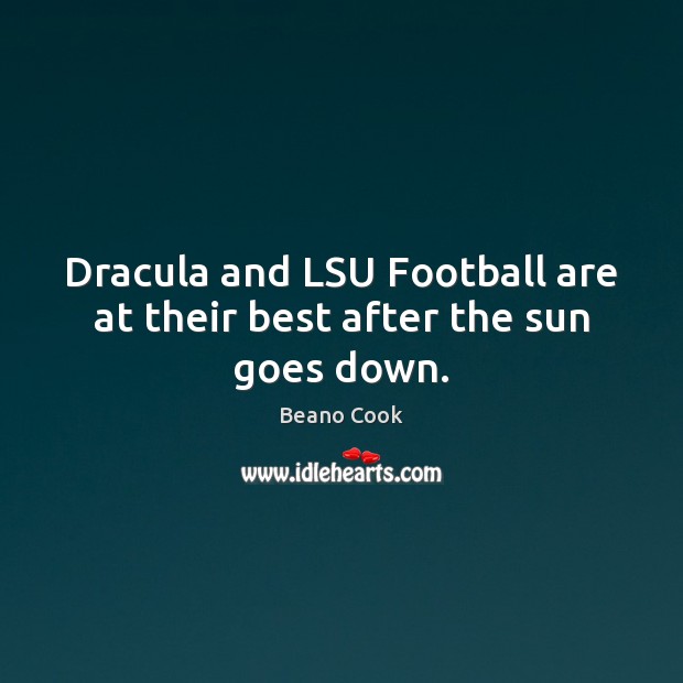 Dracula and LSU Football are at their best after the sun goes down. Beano Cook Picture Quote
