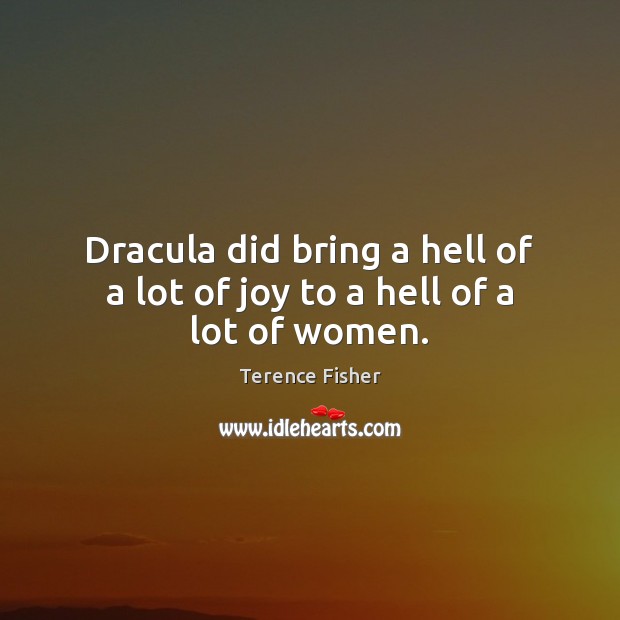 Dracula did bring a hell of a lot of joy to a hell of a lot of women. Terence Fisher Picture Quote
