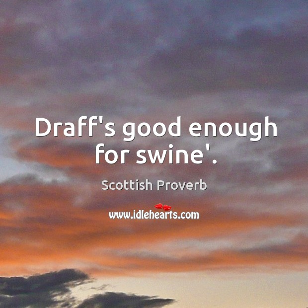 Draff’s good enough for swine’. Scottish Proverbs Image