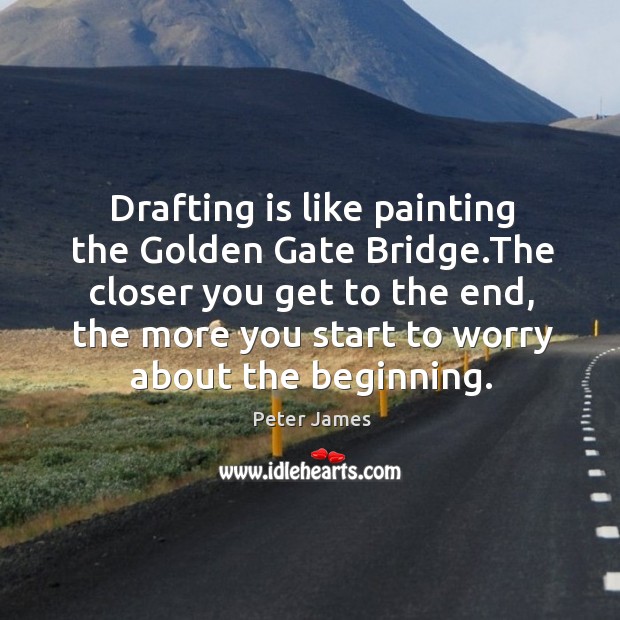 Drafting is like painting the Golden Gate Bridge.The closer you get 