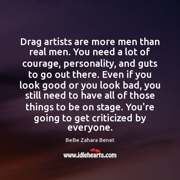 Drag artists are more men than real men. You need a lot BeBe Zahara Benet Picture Quote