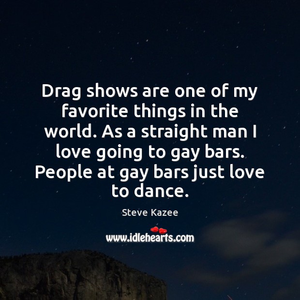 Drag shows are one of my favorite things in the world. As Steve Kazee Picture Quote