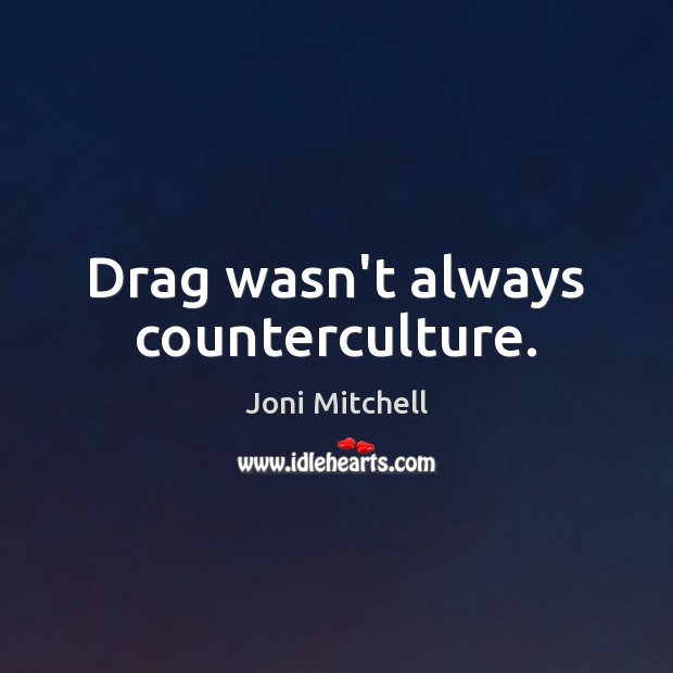 Drag wasn’t always counterculture. Joni Mitchell Picture Quote