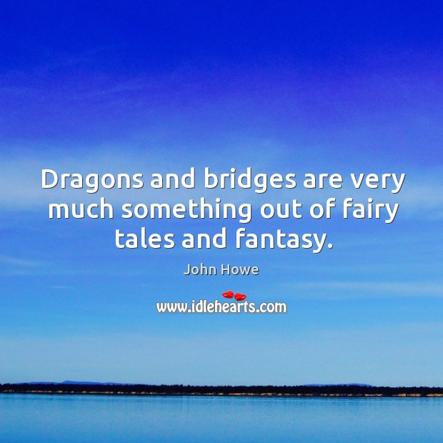 Dragons and bridges are very much something out of fairy tales and fantasy. John Howe Picture Quote