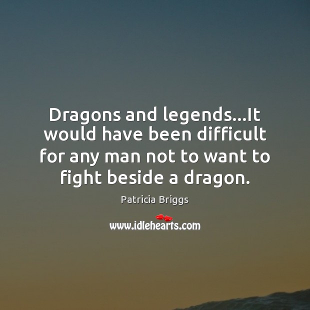 Dragons and legends…It would have been difficult for any man not Patricia Briggs Picture Quote