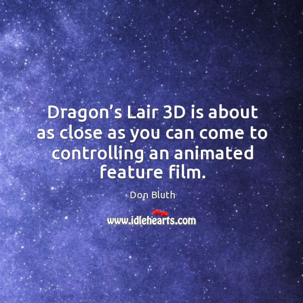 Dragon’s lair 3d is about as close as you can come to controlling an animated feature film. Don Bluth Picture Quote