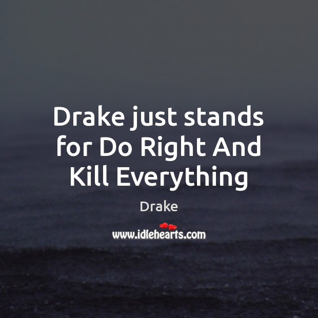 Drake just stands for Do Right And Kill Everything Image