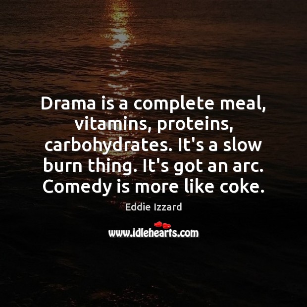 Drama is a complete meal, vitamins, proteins, carbohydrates. It’s a slow burn Image