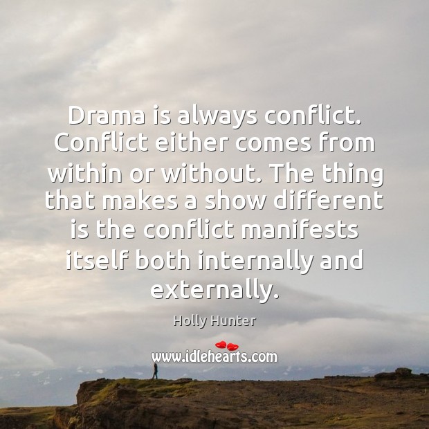 Drama is always conflict. Conflict either comes from within or without. The Holly Hunter Picture Quote