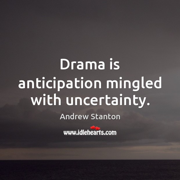 Drama is anticipation mingled with uncertainty. Andrew Stanton Picture Quote