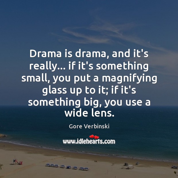 Drama is drama, and it’s really… if it’s something small, you put Gore Verbinski Picture Quote