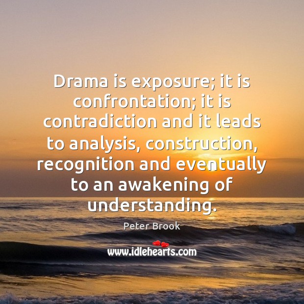Drama is exposure; it is confrontation; it is contradiction and it leads Peter Brook Picture Quote