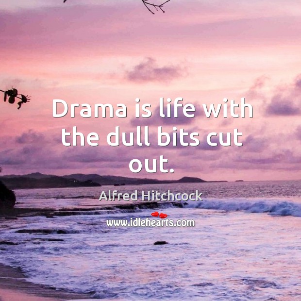 Drama is life with the dull bits cut out. Image