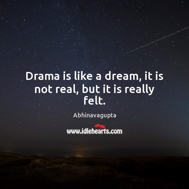 Drama is like a dream, it is not real, but it is really felt. Abhinavagupta Picture Quote