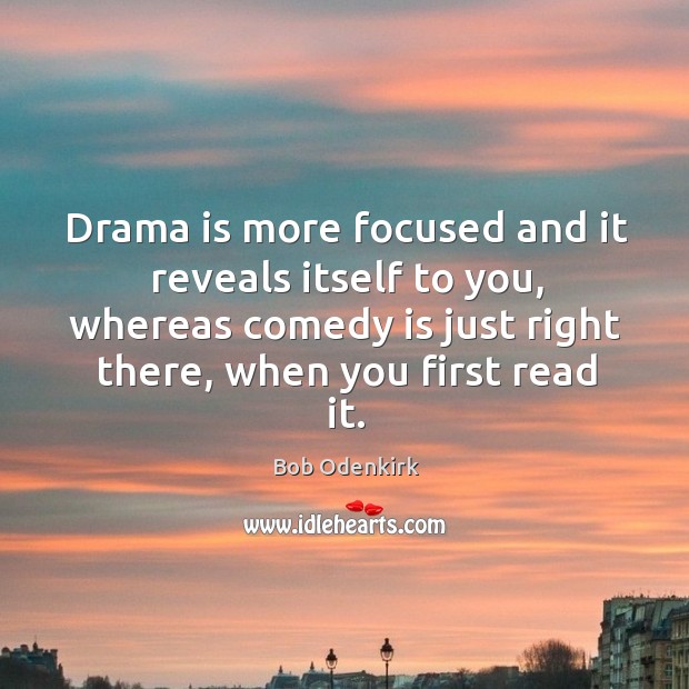 Drama is more focused and it reveals itself to you, whereas comedy Bob Odenkirk Picture Quote