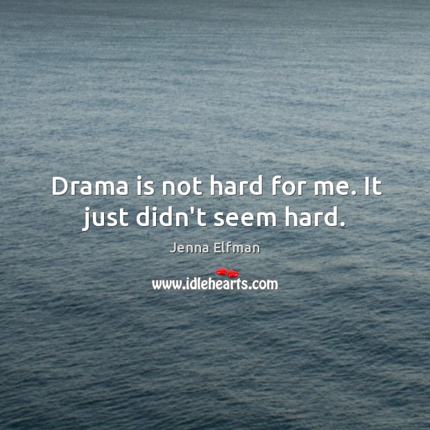 Drama is not hard for me. It just didn’t seem hard. Jenna Elfman Picture Quote