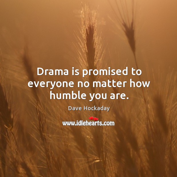 Drama is promised to everyone no matter how humble you are. Dave Hockaday Picture Quote