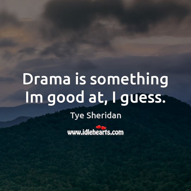 Drama is something Im good at, I guess. Tye Sheridan Picture Quote