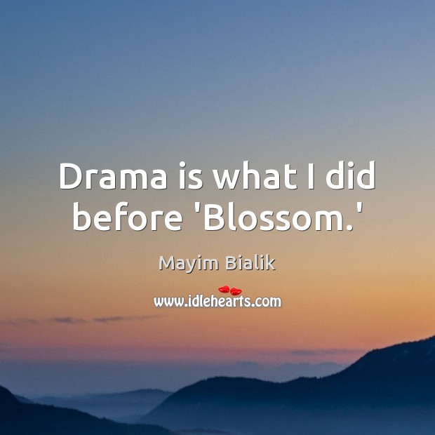 Drama is what I did before ‘Blossom.’ Image