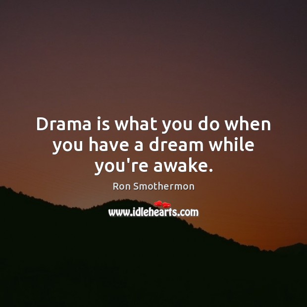 Drama is what you do when you have a dream while you’re awake. Ron Smothermon Picture Quote