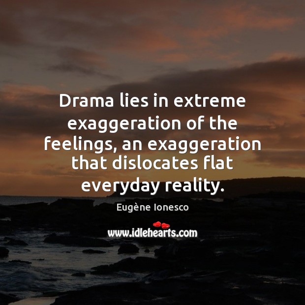 Drama lies in extreme exaggeration of the feelings, an exaggeration that dislocates Eugène Ionesco Picture Quote