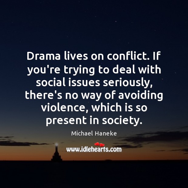 Drama lives on conflict. If you’re trying to deal with social issues Michael Haneke Picture Quote
