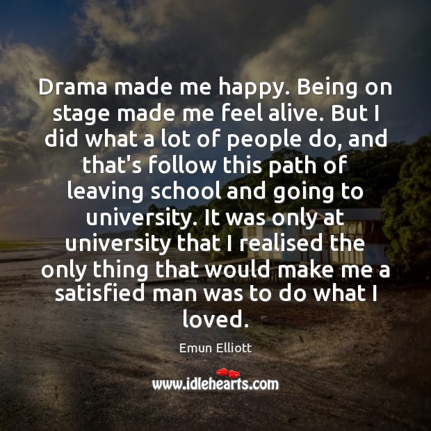 Drama made me happy. Being on stage made me feel alive. But Emun Elliott Picture Quote