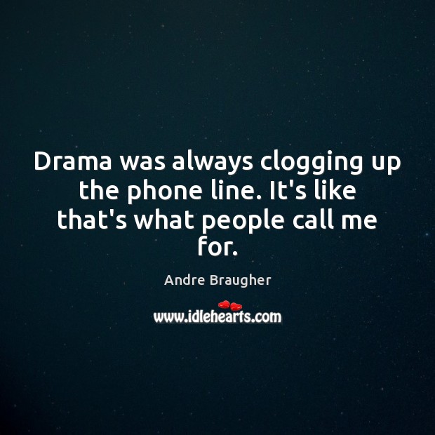 Drama was always clogging up the phone line. It’s like that’s what people call me for. Andre Braugher Picture Quote