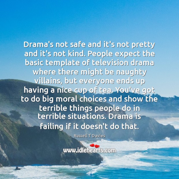 Drama’s not safe and it’s not pretty and it’s not kind. People Russell T Davies Picture Quote