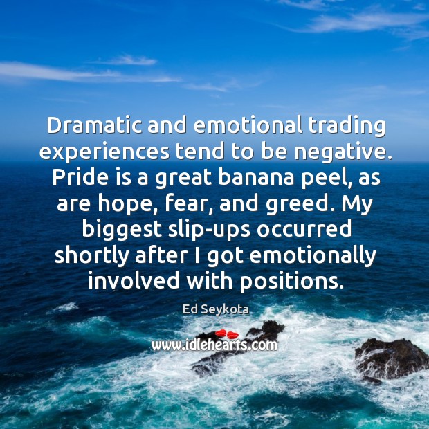 Dramatic and emotional trading experiences tend to be negative. Pride is a 