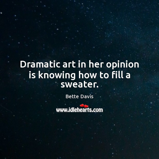 Dramatic art in her opinion is knowing how to fill a sweater. Bette Davis Picture Quote