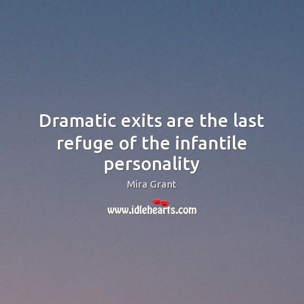Dramatic exits are the last refuge of the infantile personality Mira Grant Picture Quote